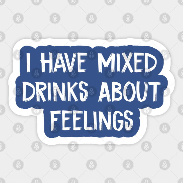 I Have Mixed Drinks About Feelings I Have Mixed Drinks About Feelings